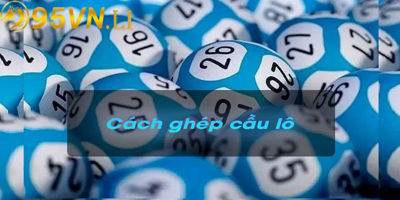 Bí kíp ghép cầu lô chuẩn tại nhà cái 95vn